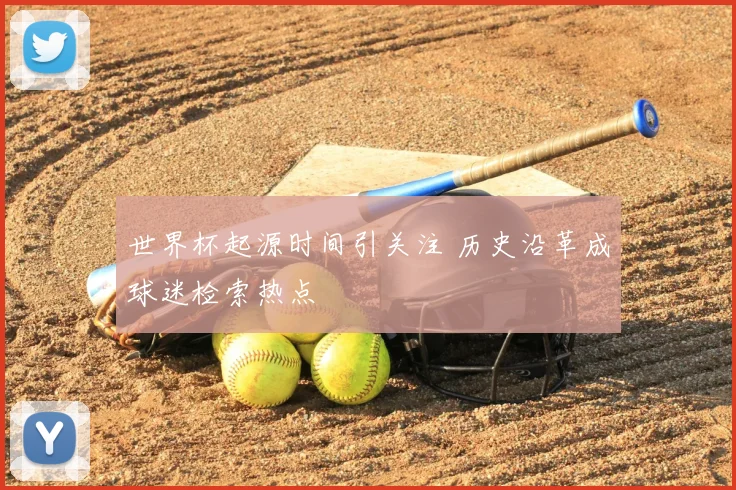 世界杯起源时间引关注 历史沿革成球迷检索热点