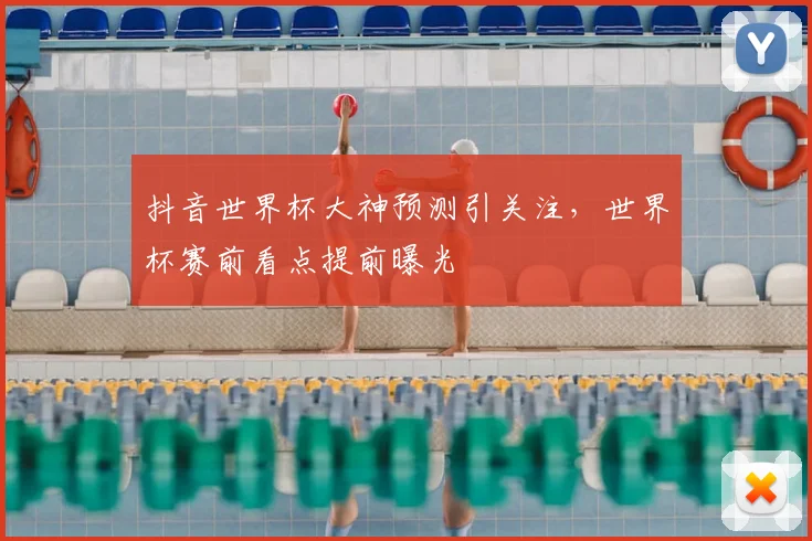 抖音世界杯大神预测引关注，世界杯赛前看点提前曝光