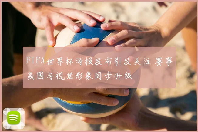FIFA世界杯海报发布引发关注 赛事氛围与视觉形象同步升级
