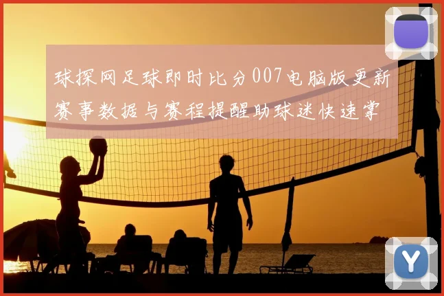 球探网足球即时比分007电脑版更新赛事数据与赛程提醒助球迷快速掌握比赛动态