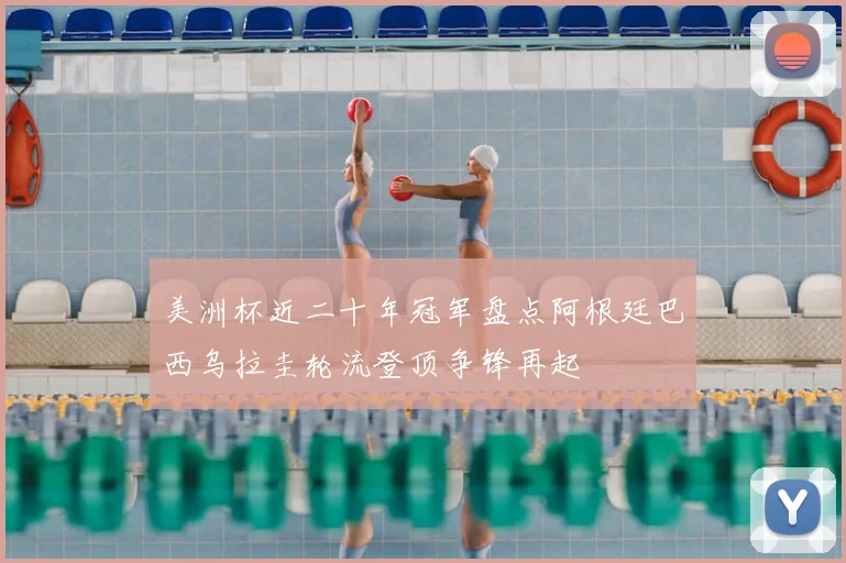 美洲杯近二十年冠军盘点阿根廷巴西乌拉圭轮流登顶争锋再起