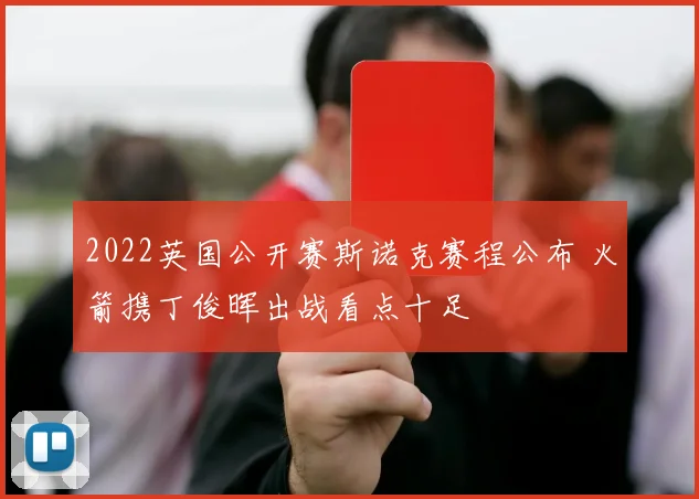 2022英国公开赛斯诺克赛程公布 火箭携丁俊晖出战看点十足