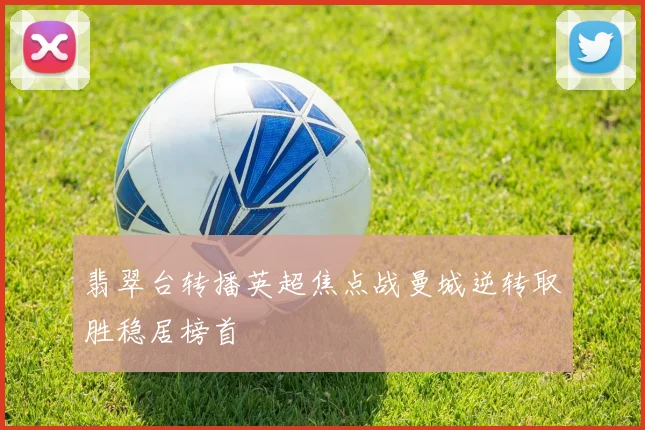 翡翠台转播英超焦点战曼城逆转取胜稳居榜首