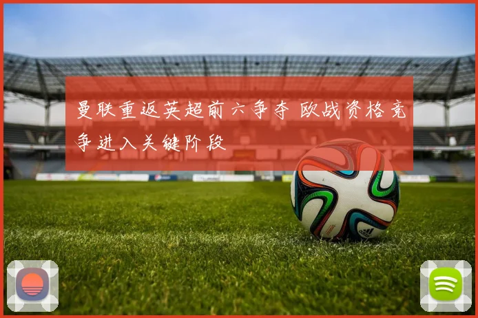 曼联重返英超前六争夺 欧战资格竞争进入关键阶段