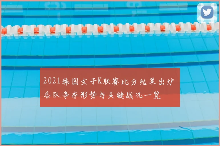 2021韩国女子K联赛比分结果出炉 各队争夺形势与关键战况一览