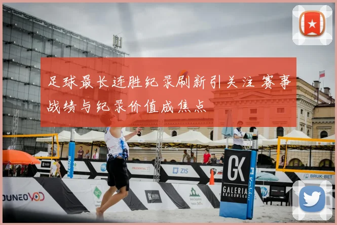 足球最长连胜纪录刷新引关注 赛事战绩与纪录价值成焦点