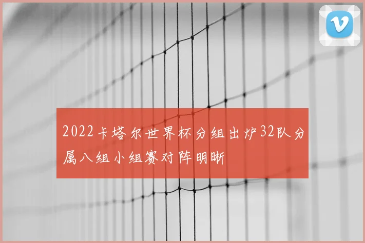 2022卡塔尔世界杯分组出炉32队分属八组小组赛对阵明晰