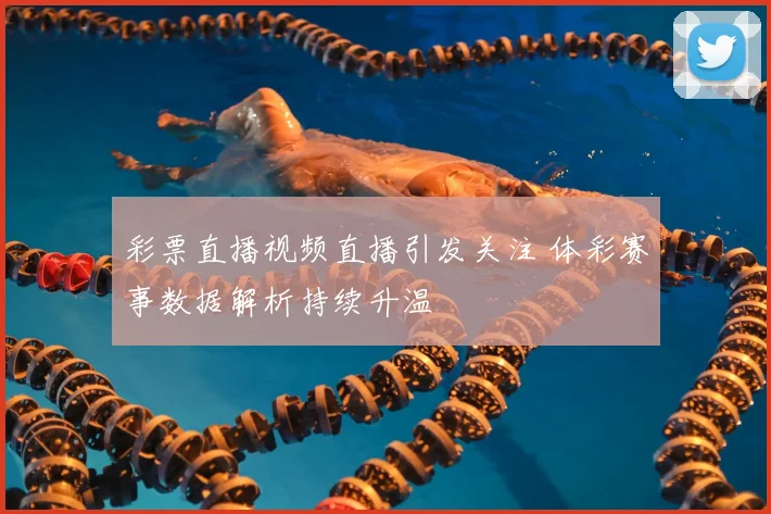 彩票直播视频直播引发关注 体彩赛事数据解析持续升温