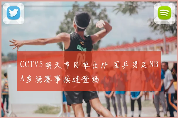 CCTV5明天节目单出炉 国乒男足NBA多场赛事接连登场