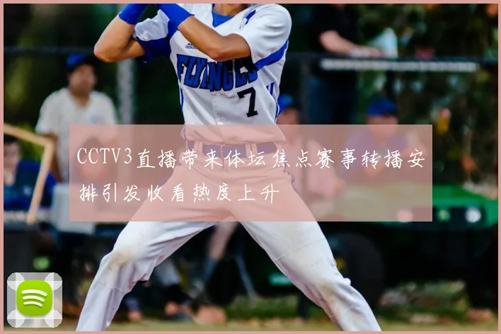 CCTV3直播带来体坛焦点赛事转播安排引发收看热度上升
