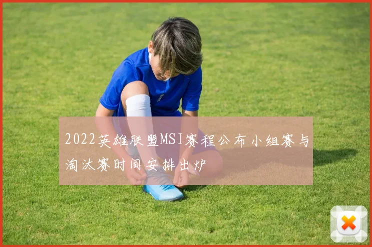 2022英雄联盟MSI赛程公布小组赛与淘汰赛时间安排出炉