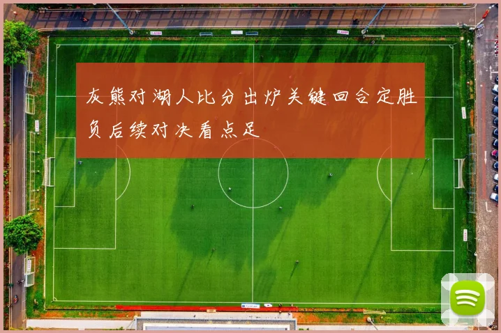 灰熊对湖人比分出炉关键回合定胜负后续对决看点足