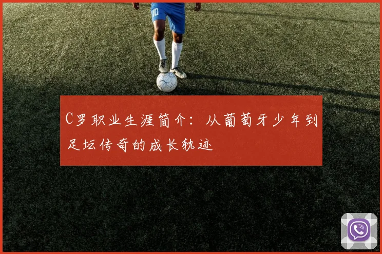 C罗职业生涯简介：从葡萄牙少年到足坛传奇的成长轨迹
