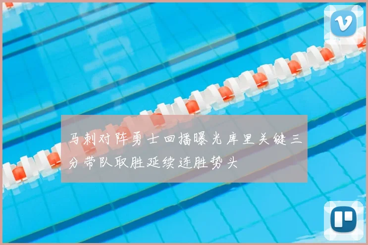 马刺对阵勇士回播曝光库里关键三分带队取胜延续连胜势头