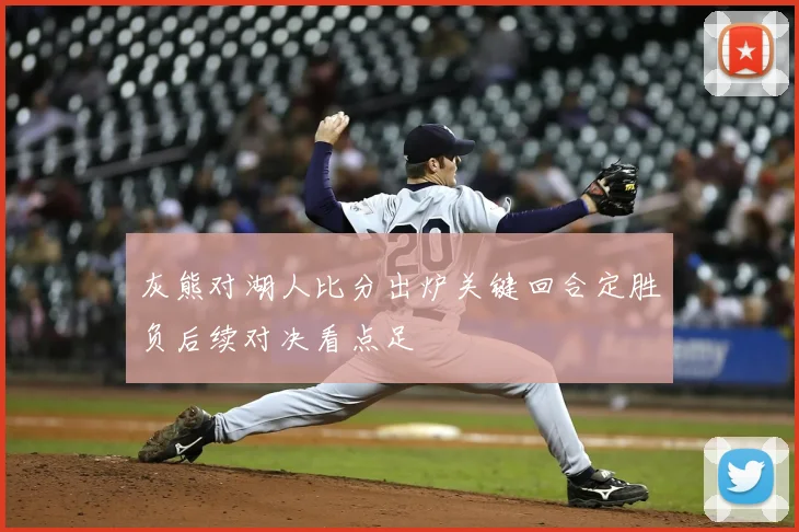 灰熊对湖人比分出炉关键回合定胜负后续对决看点足