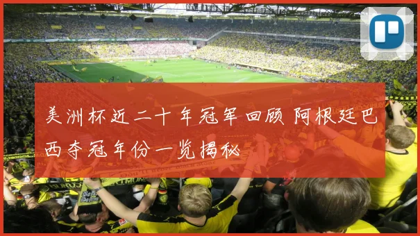 美洲杯近二十年冠军回顾 阿根廷巴西夺冠年份一览揭秘